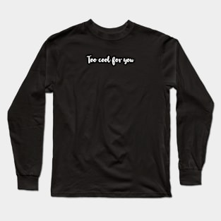 TOO COOL FOR YOU | FUNNY MESSAGE Long Sleeve T-Shirt